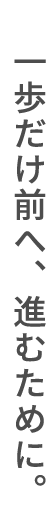 一歩だけ前へ、進むために。