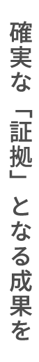 確実な「証拠」となる成果を